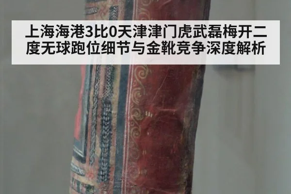 上海海港3比0天津津门虎武磊梅开二度无球跑位细节与金靴竞争深度解析